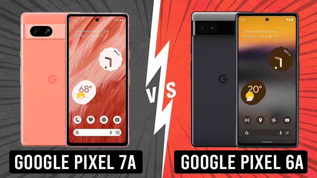 Pixel 7a vs Pixel 6a How do Google’s ‘A’ series Pixel phones compare